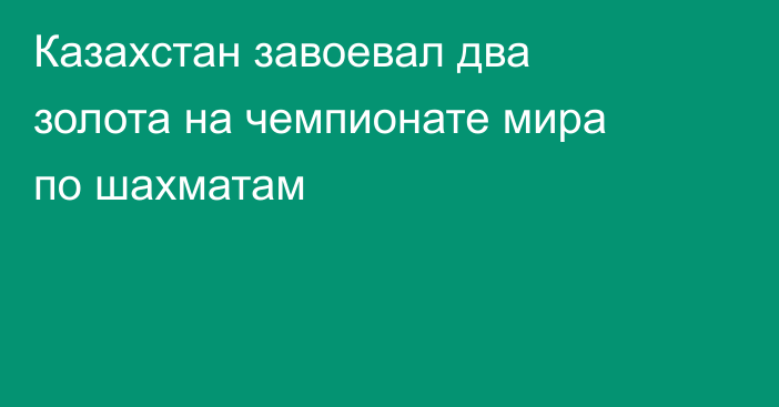 Казахстан завоевал два золота на чемпионате мира по шахматам