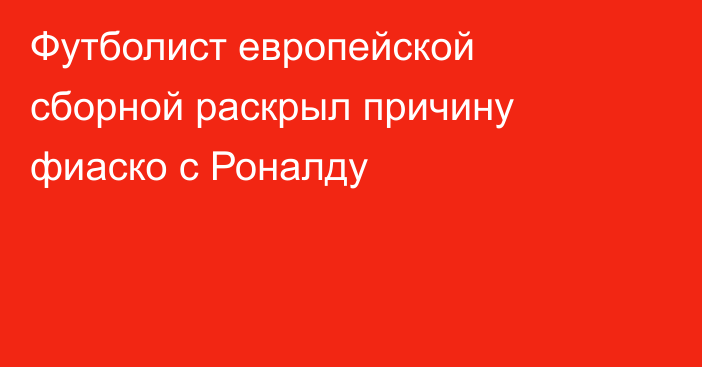 Футболист европейской сборной раскрыл причину фиаско с Роналду
