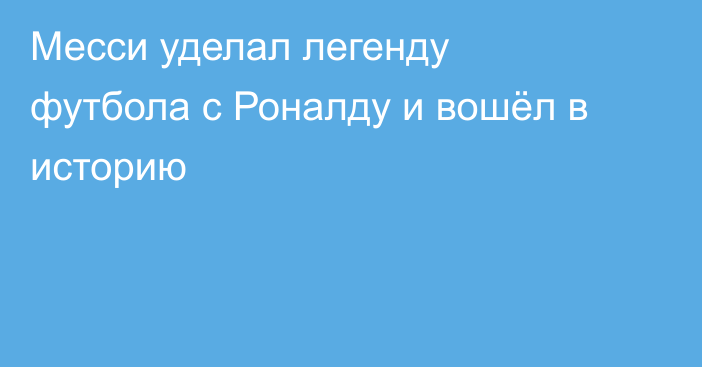 Месси уделал легенду футбола с Роналду и вошёл в историю