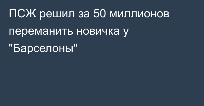 ПСЖ решил за 50 миллионов переманить новичка у 