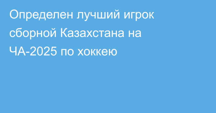 Определен лучший игрок сборной Казахстана на ЧА-2025 по хоккею