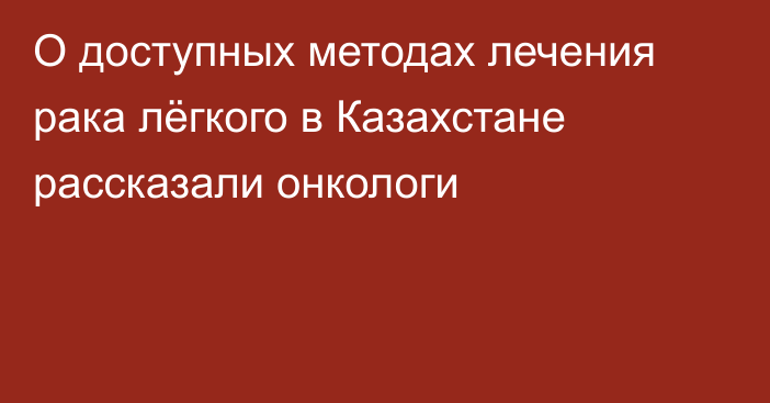 О доступных методах лечения рака лёгкого в Казахстане рассказали онкологи