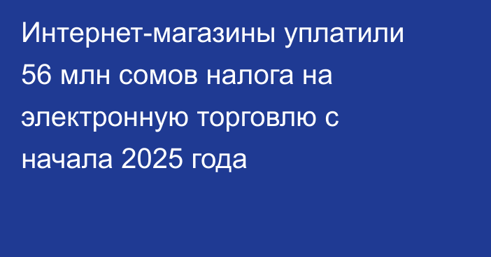 Интернет-магазины уплатили 56 млн сомов налога на электронную торговлю с начала 2025 года