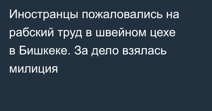 Иностранцы пожаловались на рабский труд в швейном цехе в Бишкеке. За дело взялась милиция