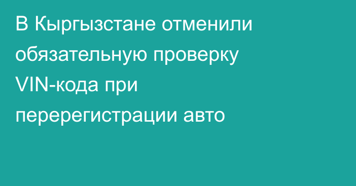 В Кыргызстане отменили обязательную проверку VIN-кода при перерегистрации авто