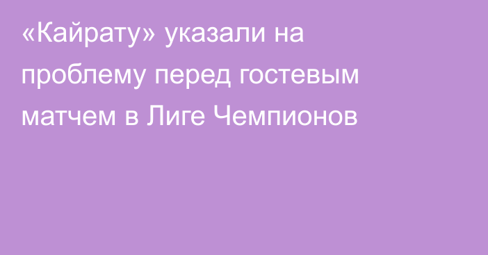 «Кайрату» указали на проблему перед гостевым матчем в Лиге Чемпионов