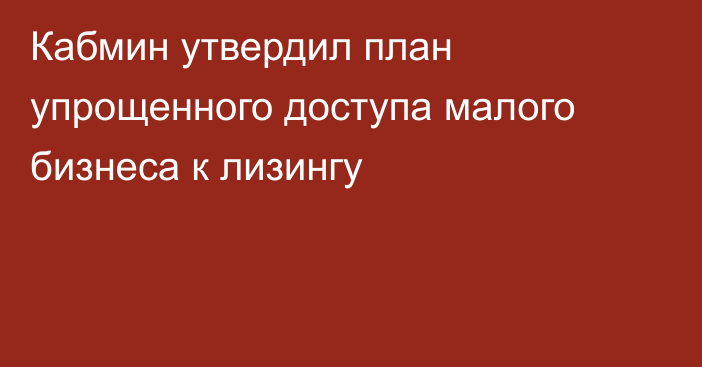 Кабмин утвердил план упрощенного доступа малого бизнеса к лизингу