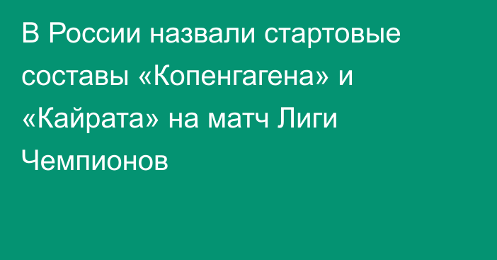 В России назвали стартовые составы «Копенгагена» и «Кайрата» на матч Лиги Чемпионов