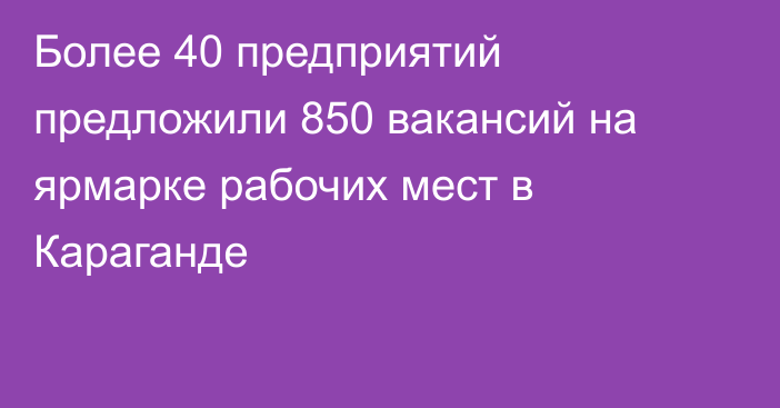 Более 40 предприятий предложили 850 вакансий на ярмарке рабочих мест в Караганде
