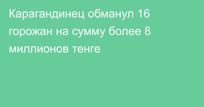 Карагандинец обманул 16 горожан на сумму более 8 миллионов тенге