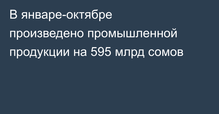 В январе-октябре произведено промышленной продукции на 595 млрд сомов