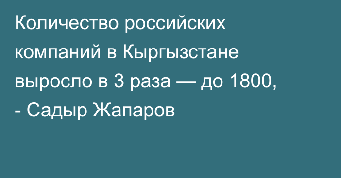 Количество российских компаний в Кыргызстане выросло в 3 раза — до 1800, - Садыр Жапаров