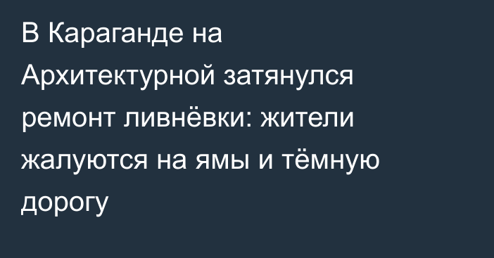 В Караганде на Архитектурной затянулся ремонт ливнёвки: жители жалуются на ямы и тёмную дорогу