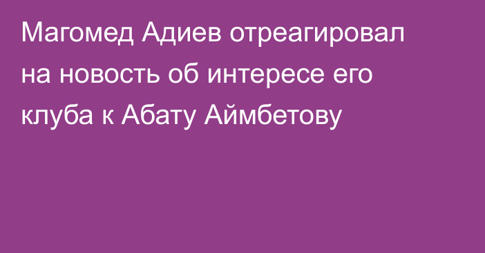 Магомед Адиев отреагировал на новость об интересе его клуба к Абату Аймбетову