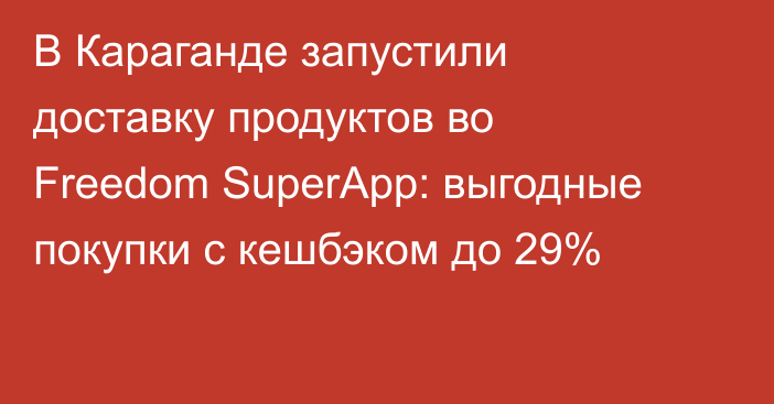 В Караганде запустили доставку продуктов во Freedom SuperApp: выгодные покупки с кешбэком до 29%