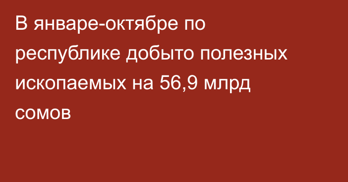В январе-октябре по республике добыто полезных ископаемых на 56,9 млрд сомов