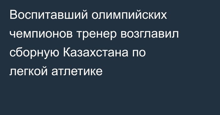 Воспитавший олимпийских чемпионов тренер возглавил сборную Казахстана по легкой атлетике