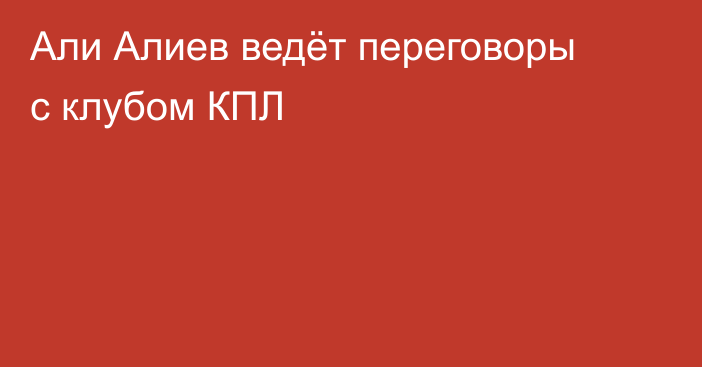 Али Алиев ведёт переговоры с клубом КПЛ