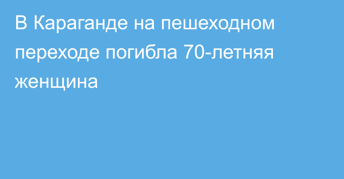 В Караганде на пешеходном переходе погибла 70-летняя женщина