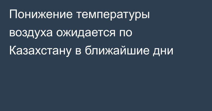 Понижение температуры воздуха ожидается по Казахстану в ближайшие дни