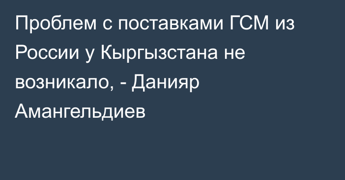 Проблем с поставками ГСМ из России у Кыргызстана не возникало, - Данияр Амангельдиев