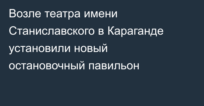 Возле театра имени Станиславского в Караганде установили новый остановочный павильон