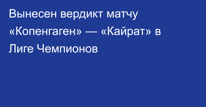 Вынесен вердикт матчу «Копенгаген» — «Кайрат» в Лиге Чемпионов