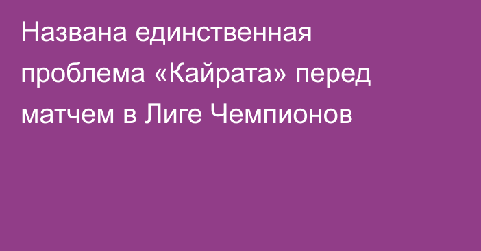 Названа единственная проблема «Кайрата» перед матчем в Лиге Чемпионов