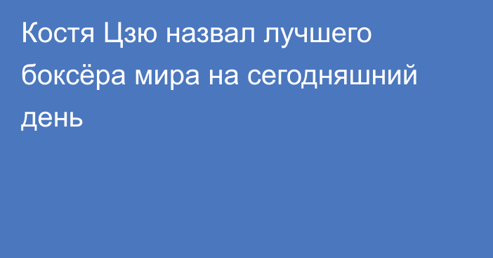 Костя Цзю назвал лучшего боксёра мира на сегодняшний день