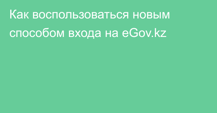 Как воспользоваться новым способом входа на eGov.kz
