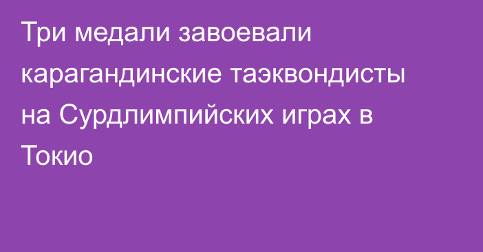 Три медали завоевали карагандинские таэквондисты на Сурдлимпийских играх в Токио