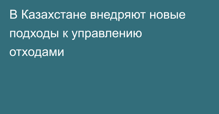 В Казахстане внедряют новые подходы к управлению отходами