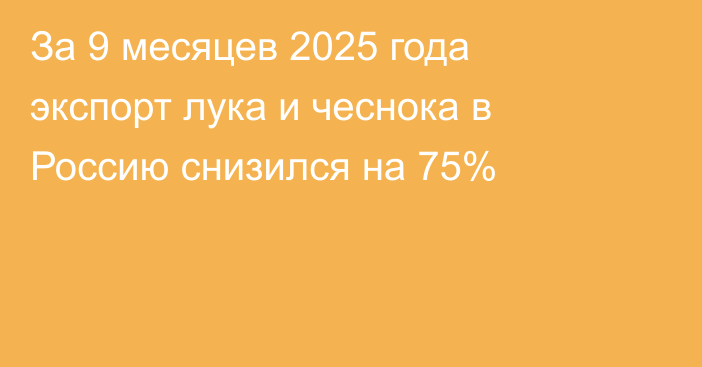 За 9 месяцев 2025 года экспорт лука и чеснока в Россию снизился на 75%