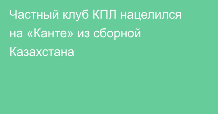 Частный клуб КПЛ нацелился на «Канте» из сборной Казахстана