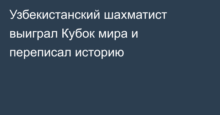 Узбекистанский шахматист выиграл Кубок мира и переписал историю
