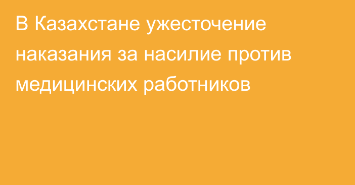 В Казахстане ужесточение наказания за насилие против медицинских работников