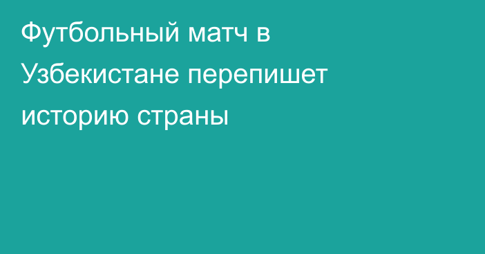 Футбольный матч в Узбекистане перепишет историю страны