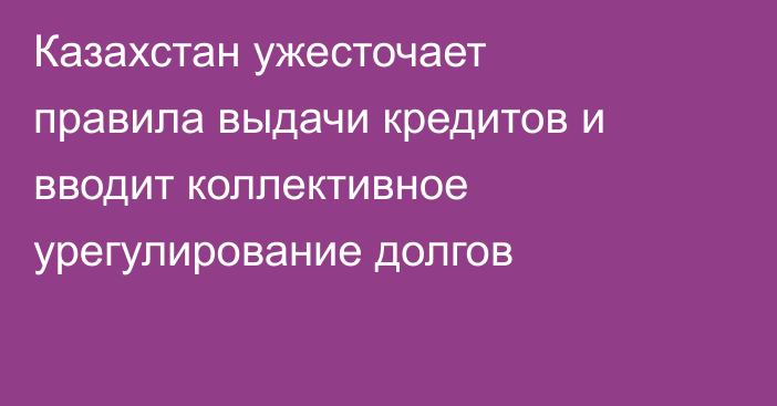 Казахстан ужесточает правила выдачи кредитов и вводит коллективное урегулирование долгов