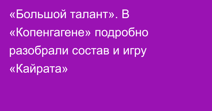 «Большой талант». В «Копенгагене» подробно разобрали состав и игру «Кайрата»