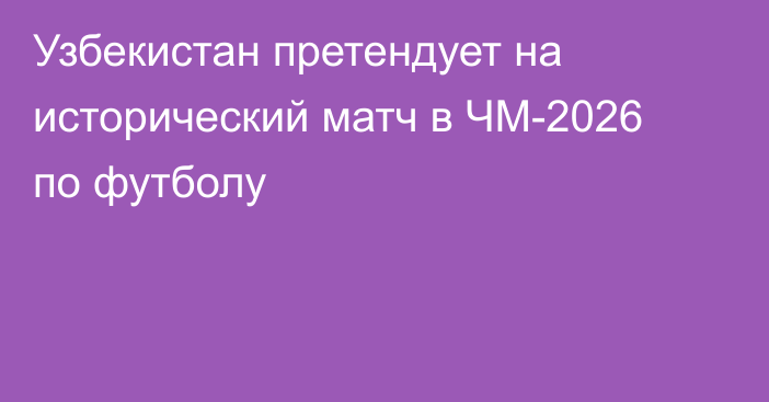 Узбекистан претендует на исторический матч в ЧМ-2026 по футболу
