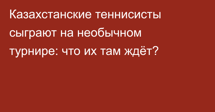 Казахстанские теннисисты сыграют на необычном турнире: что их там ждёт?