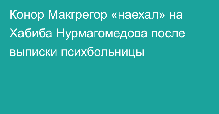 Конор Макгрегор «наехал» на Хабиба Нурмагомедова после выписки психбольницы