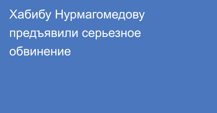 Хабибу Нурмагомедову предъявили серьезное обвинение