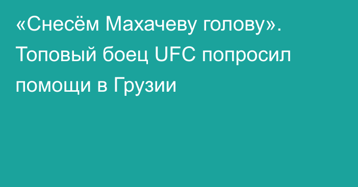 «Снесём Махачеву голову». Топовый боец UFC попросил помощи в Грузии