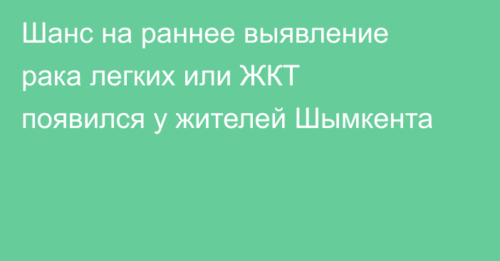 Шанс на раннее выявление рака легких или ЖКТ появился у жителей Шымкента