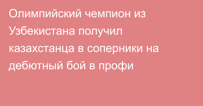Олимпийский чемпион из Узбекистана получил казахстанца в соперники на дебютный бой в профи
