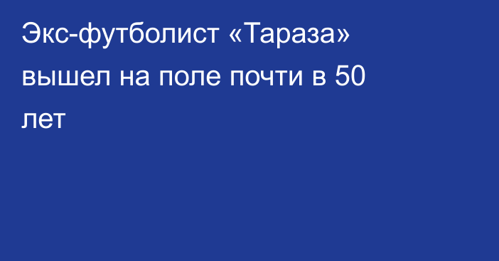 Экс-футболист «Тараза» вышел на поле почти в 50 лет