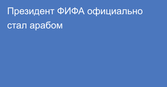 Президент ФИФА официально стал арабом
