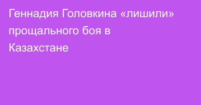 Геннадия Головкина «лишили» прощального боя в Казахстане