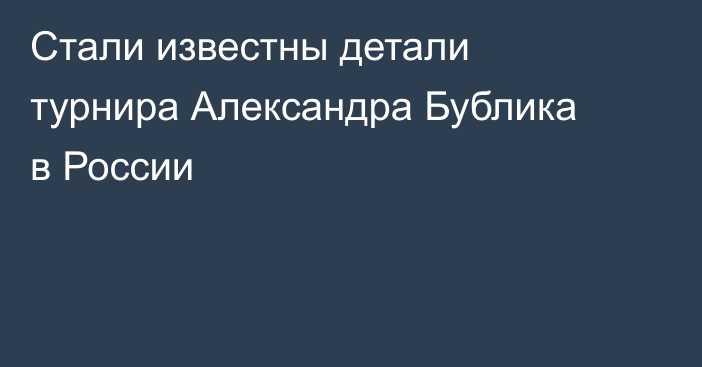 Стали известны детали турнира Александра Бублика в России